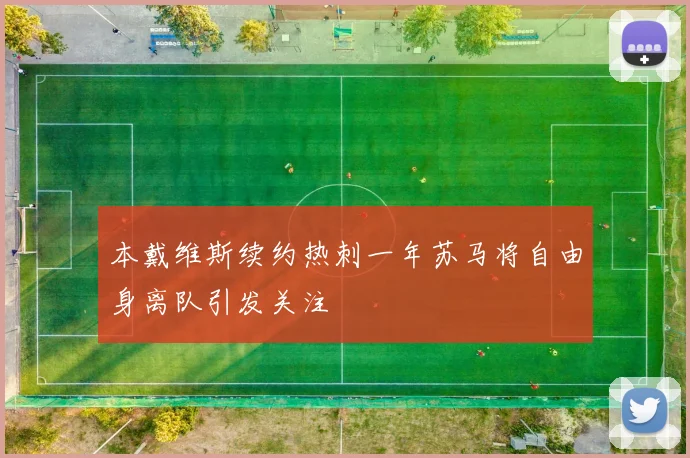 本戴维斯续约热刺一年苏马将自由身离队引发关注