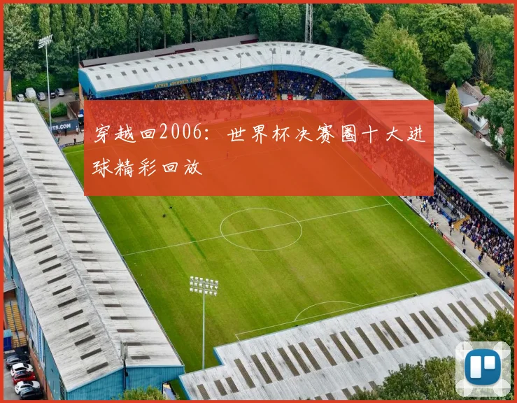 穿越回2006：世界杯决赛圈十大进球精彩回放