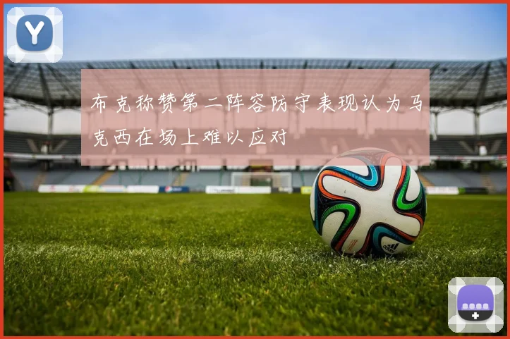 布克称赞第二阵容防守表现认为马克西在场上难以应对