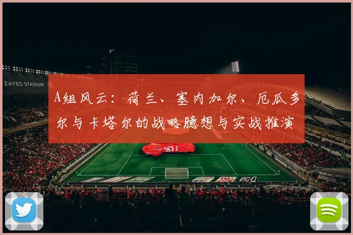 A组风云：荷兰、塞内加尔、厄瓜多尔与卡塔尔的战略臆想与实战推演